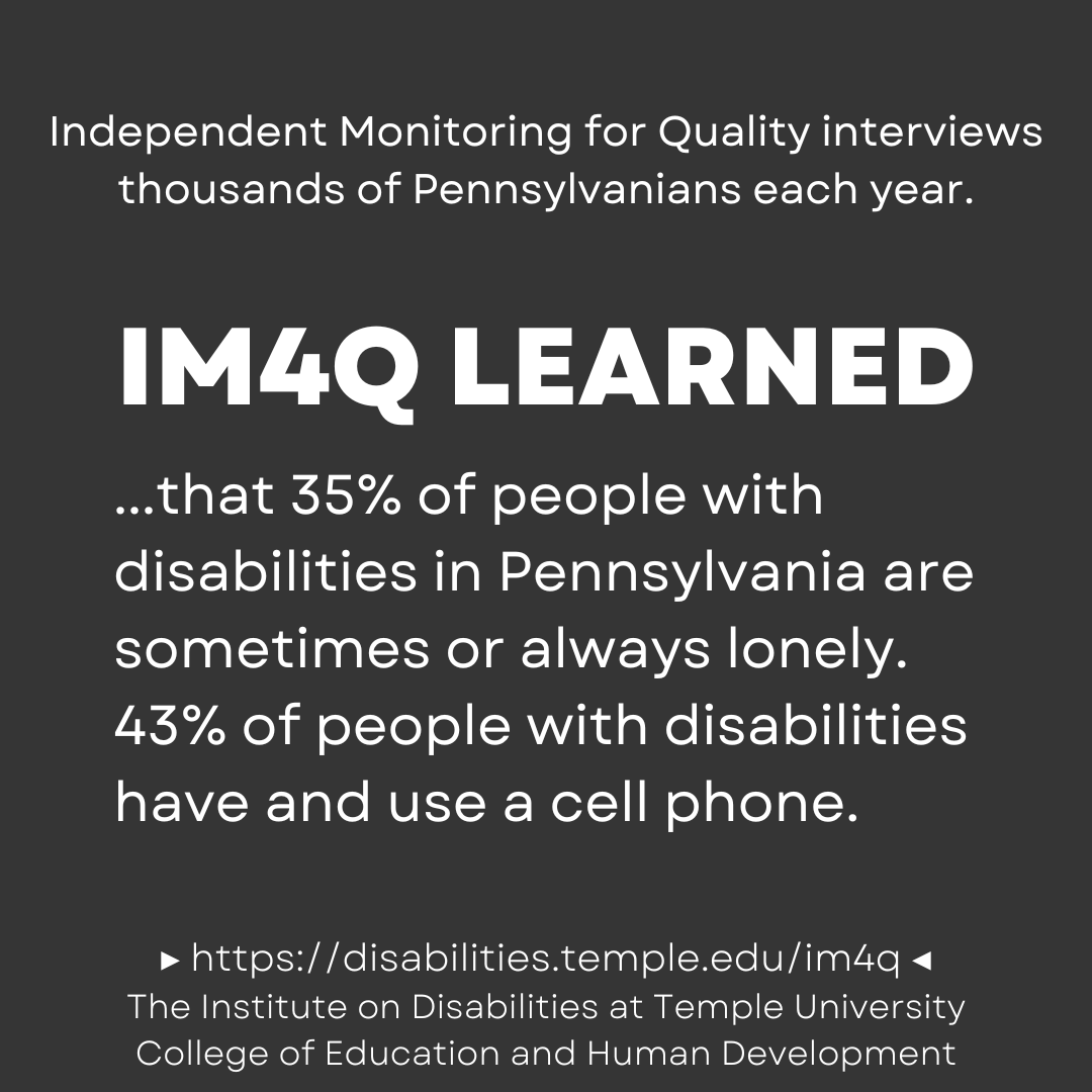 35% of people with disabilities in PA are sometimes or always lonely. 43% of people with disabilities have and use a cell phone.