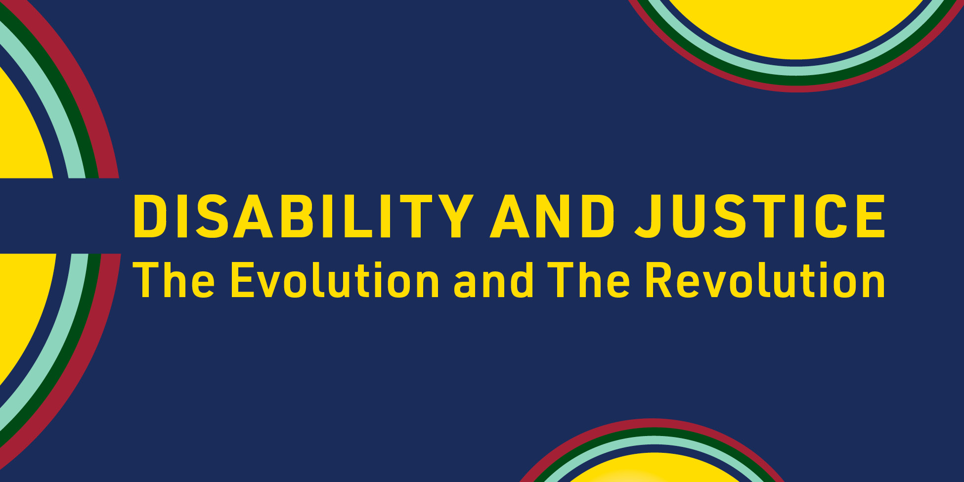 Event logo on dark blue background with text, Disability and Justice the Evolution and the Revolution, between edges of multicolored concentric circles